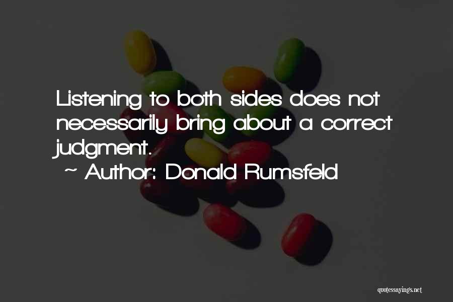 Donald Rumsfeld Quotes: Listening To Both Sides Does Not Necessarily Bring About A Correct Judgment.