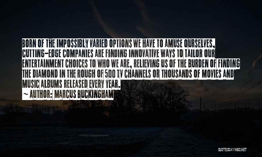 Marcus Buckingham Quotes: Born Of The Impossibly Varied Options We Have To Amuse Ourselves, Cutting-edge Companies Are Finding Innovative Ways To Tailor Our