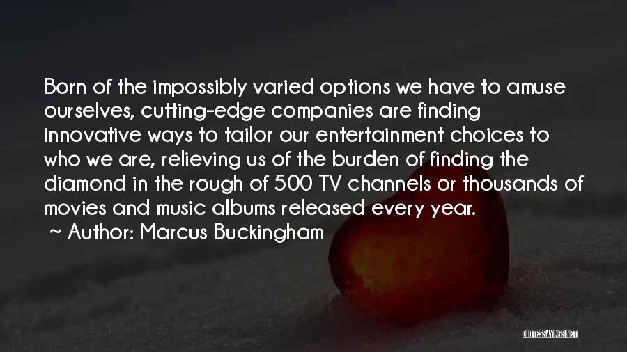 Marcus Buckingham Quotes: Born Of The Impossibly Varied Options We Have To Amuse Ourselves, Cutting-edge Companies Are Finding Innovative Ways To Tailor Our