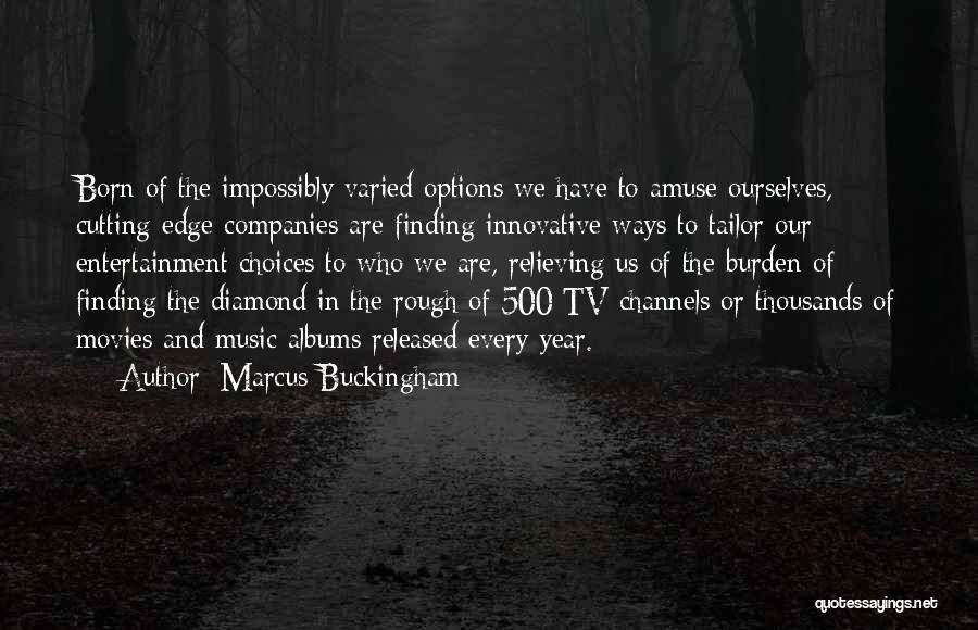 Marcus Buckingham Quotes: Born Of The Impossibly Varied Options We Have To Amuse Ourselves, Cutting-edge Companies Are Finding Innovative Ways To Tailor Our