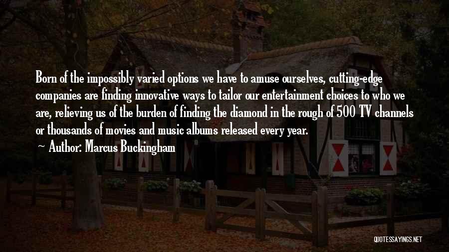 Marcus Buckingham Quotes: Born Of The Impossibly Varied Options We Have To Amuse Ourselves, Cutting-edge Companies Are Finding Innovative Ways To Tailor Our