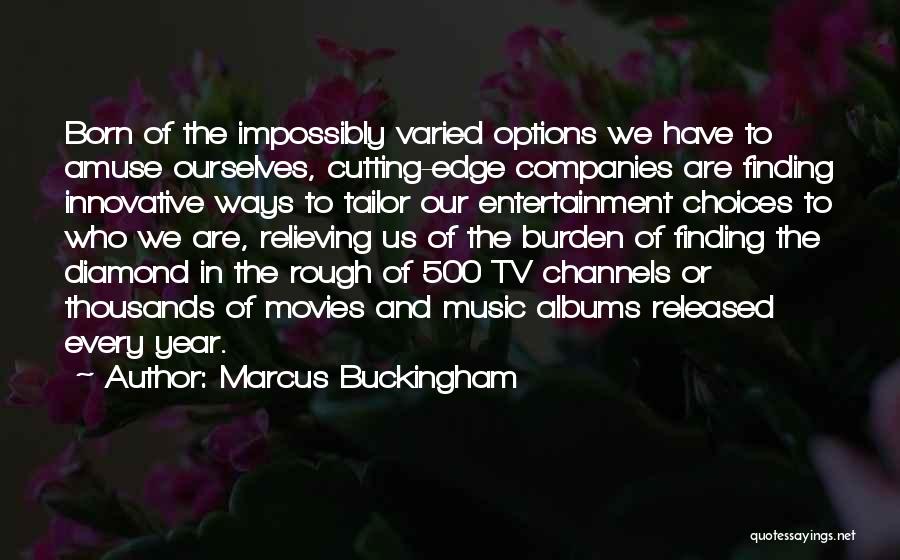 Marcus Buckingham Quotes: Born Of The Impossibly Varied Options We Have To Amuse Ourselves, Cutting-edge Companies Are Finding Innovative Ways To Tailor Our