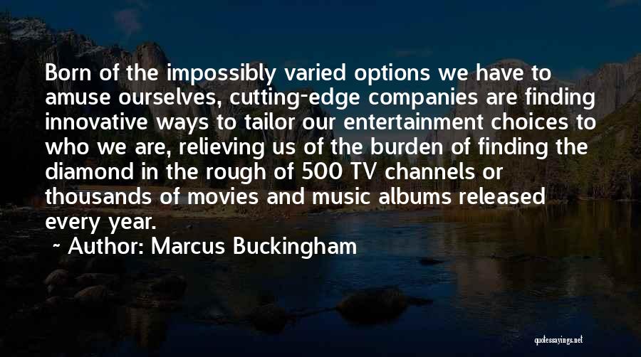 Marcus Buckingham Quotes: Born Of The Impossibly Varied Options We Have To Amuse Ourselves, Cutting-edge Companies Are Finding Innovative Ways To Tailor Our