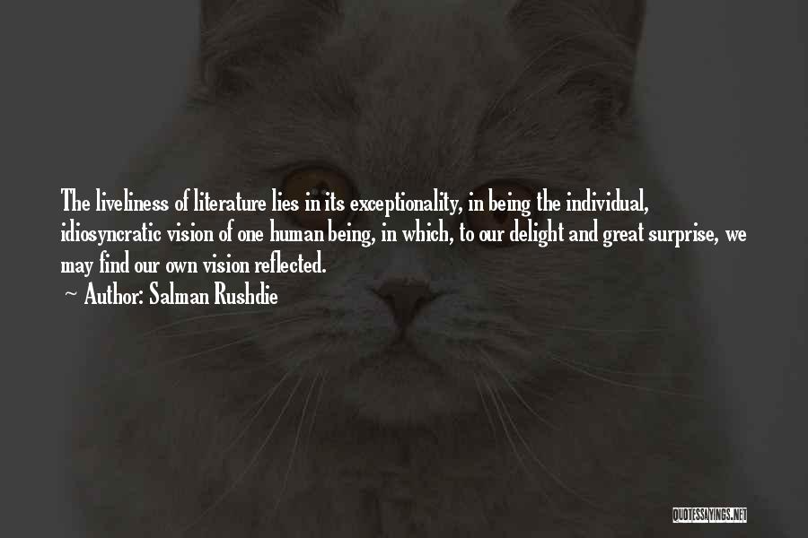 Salman Rushdie Quotes: The Liveliness Of Literature Lies In Its Exceptionality, In Being The Individual, Idiosyncratic Vision Of One Human Being, In Which,