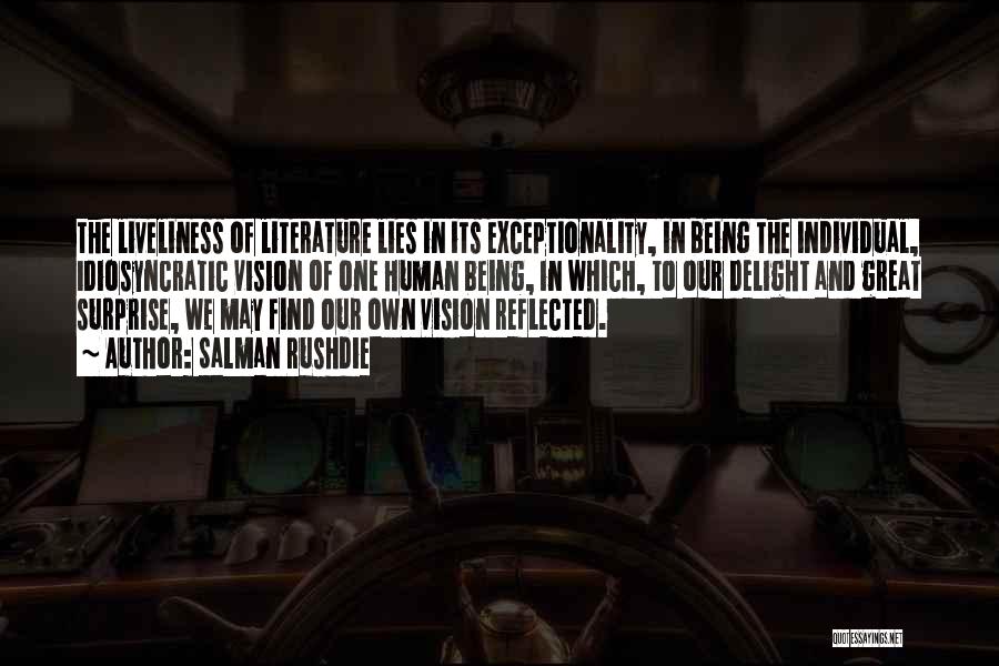 Salman Rushdie Quotes: The Liveliness Of Literature Lies In Its Exceptionality, In Being The Individual, Idiosyncratic Vision Of One Human Being, In Which,