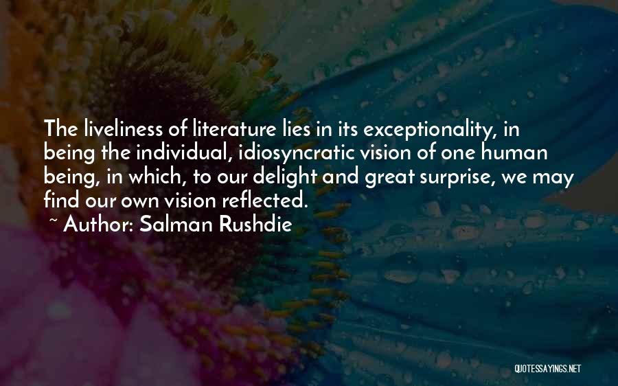 Salman Rushdie Quotes: The Liveliness Of Literature Lies In Its Exceptionality, In Being The Individual, Idiosyncratic Vision Of One Human Being, In Which,