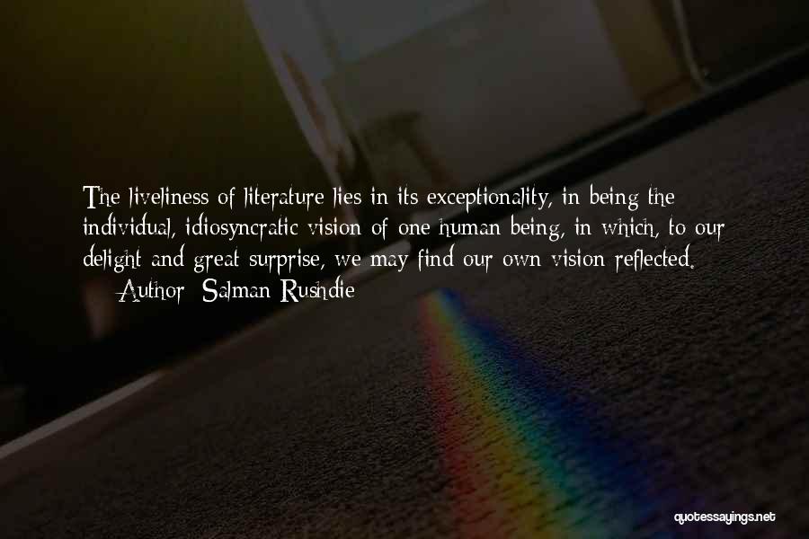 Salman Rushdie Quotes: The Liveliness Of Literature Lies In Its Exceptionality, In Being The Individual, Idiosyncratic Vision Of One Human Being, In Which,