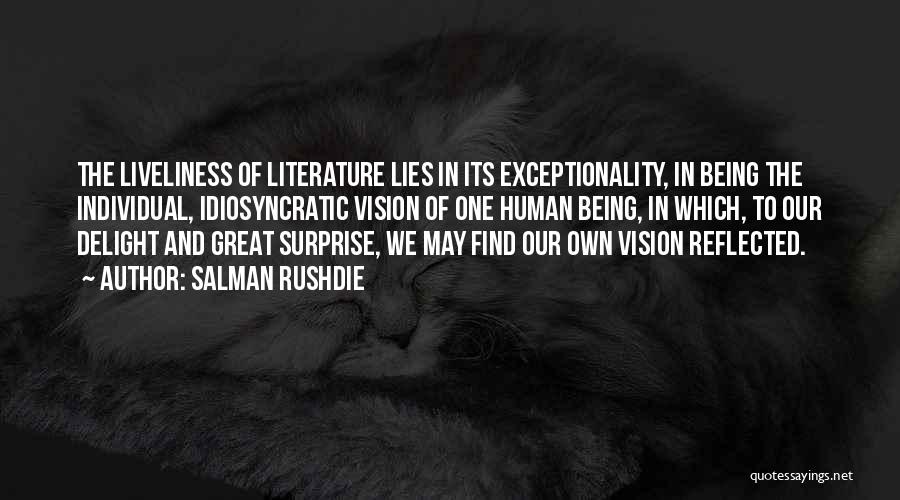 Salman Rushdie Quotes: The Liveliness Of Literature Lies In Its Exceptionality, In Being The Individual, Idiosyncratic Vision Of One Human Being, In Which,