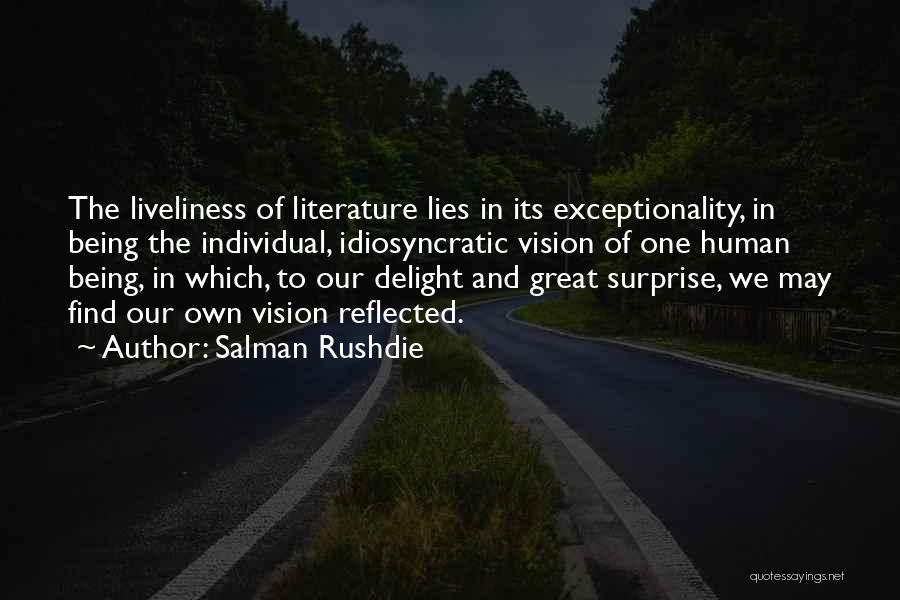 Salman Rushdie Quotes: The Liveliness Of Literature Lies In Its Exceptionality, In Being The Individual, Idiosyncratic Vision Of One Human Being, In Which,