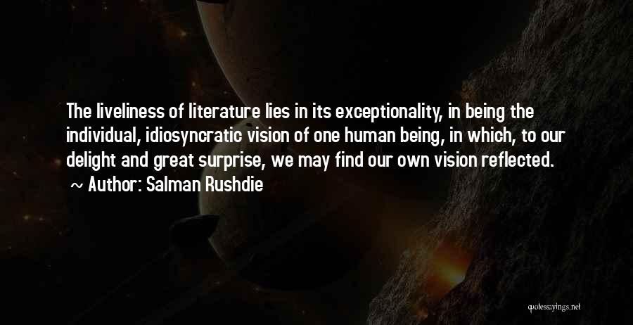 Salman Rushdie Quotes: The Liveliness Of Literature Lies In Its Exceptionality, In Being The Individual, Idiosyncratic Vision Of One Human Being, In Which,