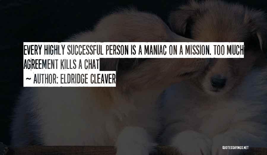 Eldridge Cleaver Quotes: Every Highly Successful Person Is A Maniac On A Mission. Too Much Agreement Kills A Chat