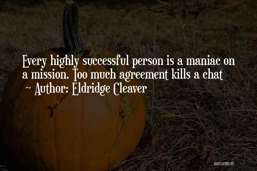 Eldridge Cleaver Quotes: Every Highly Successful Person Is A Maniac On A Mission. Too Much Agreement Kills A Chat