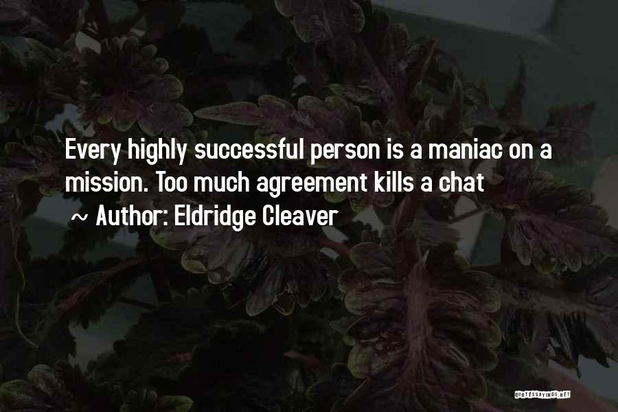 Eldridge Cleaver Quotes: Every Highly Successful Person Is A Maniac On A Mission. Too Much Agreement Kills A Chat