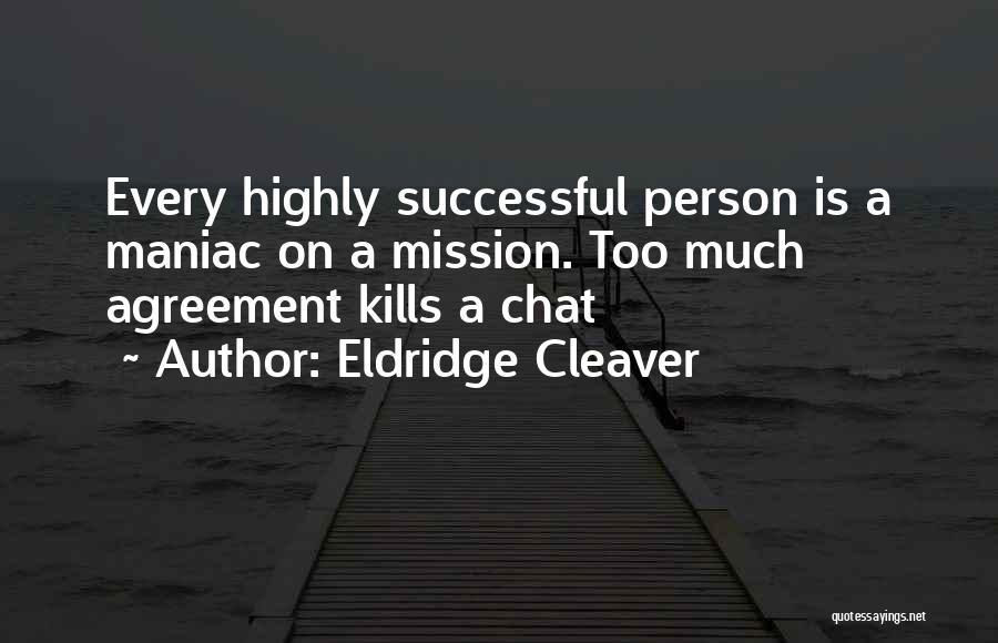 Eldridge Cleaver Quotes: Every Highly Successful Person Is A Maniac On A Mission. Too Much Agreement Kills A Chat