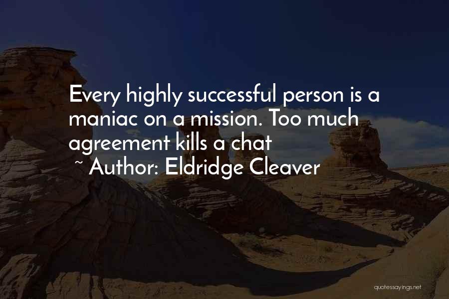 Eldridge Cleaver Quotes: Every Highly Successful Person Is A Maniac On A Mission. Too Much Agreement Kills A Chat