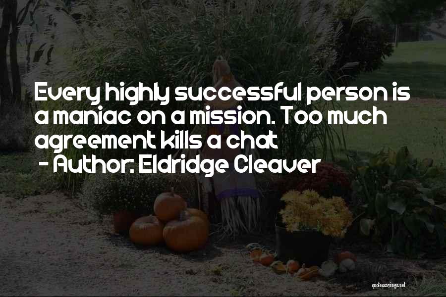 Eldridge Cleaver Quotes: Every Highly Successful Person Is A Maniac On A Mission. Too Much Agreement Kills A Chat