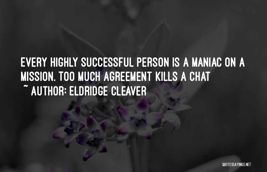 Eldridge Cleaver Quotes: Every Highly Successful Person Is A Maniac On A Mission. Too Much Agreement Kills A Chat