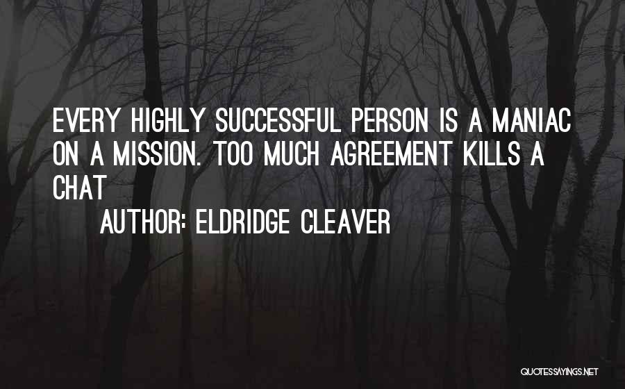 Eldridge Cleaver Quotes: Every Highly Successful Person Is A Maniac On A Mission. Too Much Agreement Kills A Chat