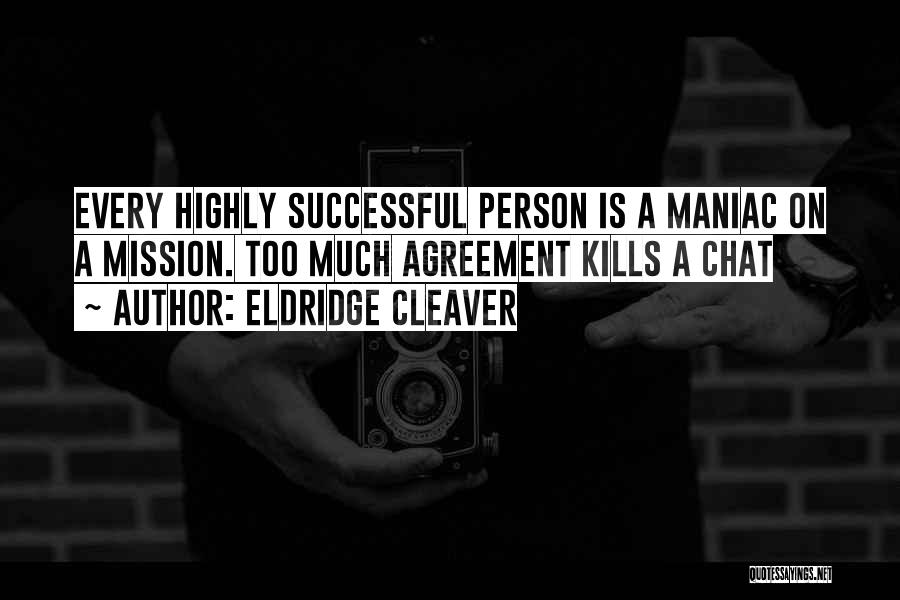 Eldridge Cleaver Quotes: Every Highly Successful Person Is A Maniac On A Mission. Too Much Agreement Kills A Chat