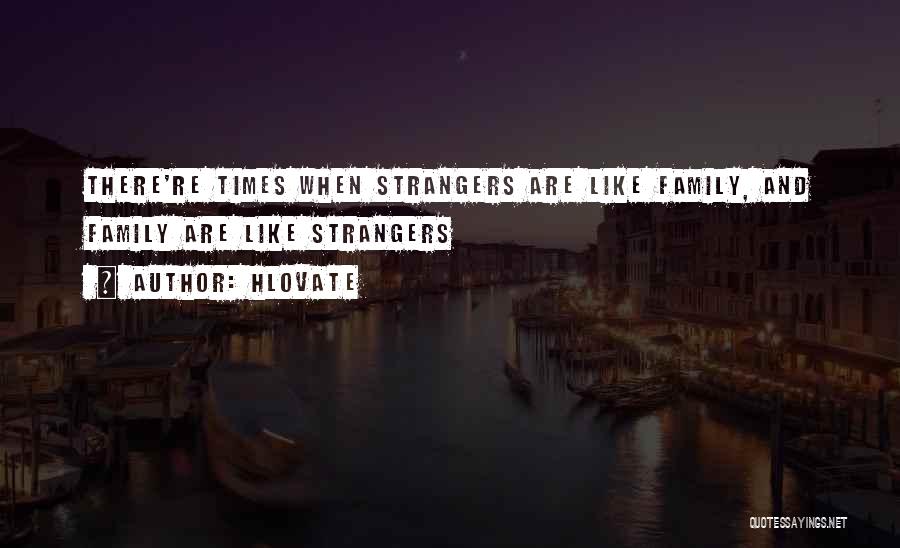 Hlovate Quotes: There're Times When Strangers Are Like Family, And Family Are Like Strangers