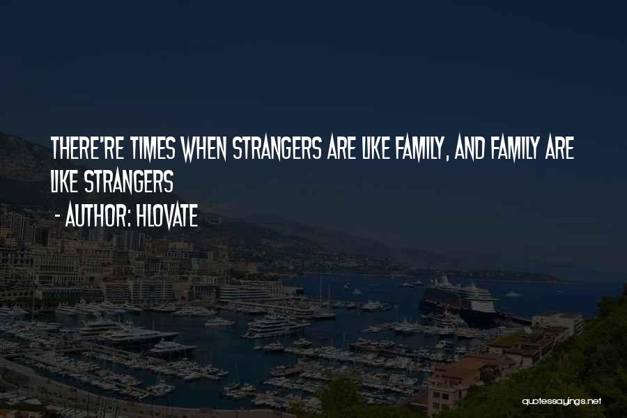 Hlovate Quotes: There're Times When Strangers Are Like Family, And Family Are Like Strangers