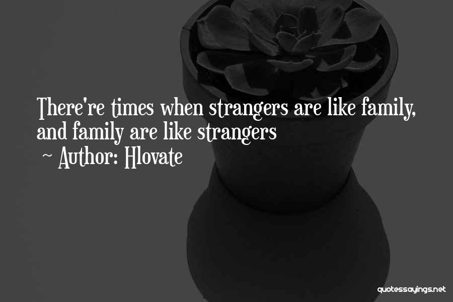 Hlovate Quotes: There're Times When Strangers Are Like Family, And Family Are Like Strangers