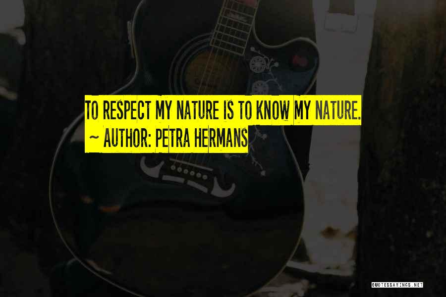 Petra Hermans Quotes: To Respect My Nature Is To Know My Nature.