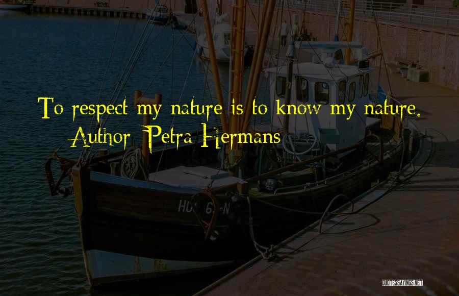 Petra Hermans Quotes: To Respect My Nature Is To Know My Nature.