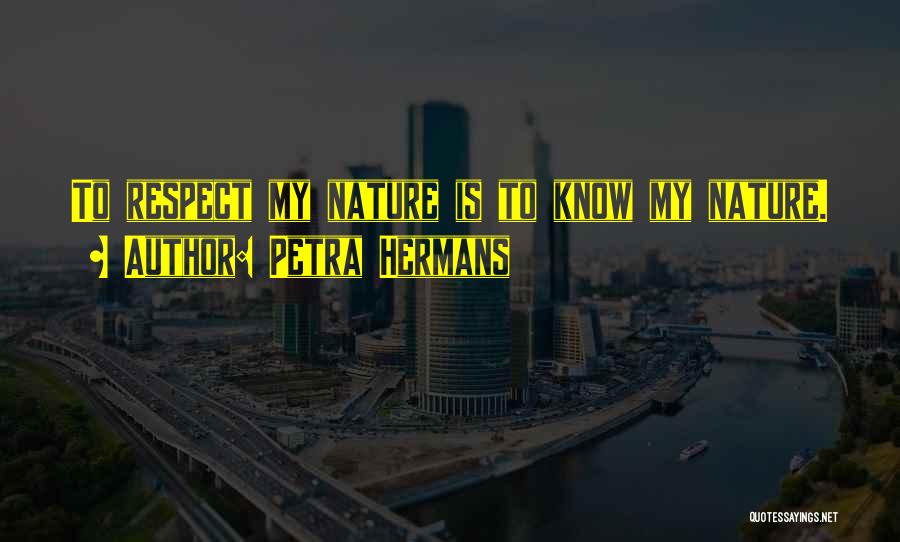 Petra Hermans Quotes: To Respect My Nature Is To Know My Nature.