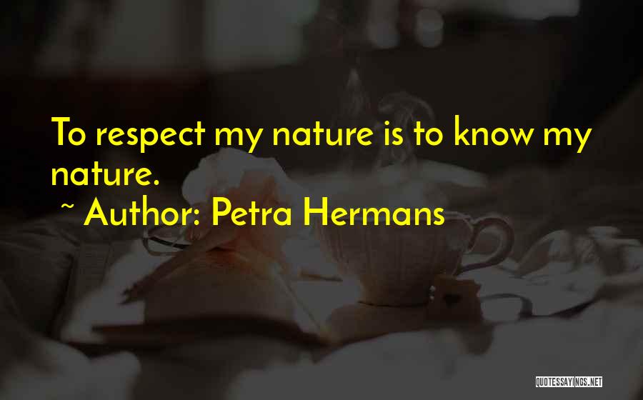 Petra Hermans Quotes: To Respect My Nature Is To Know My Nature.