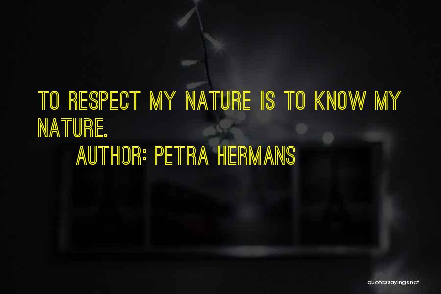 Petra Hermans Quotes: To Respect My Nature Is To Know My Nature.