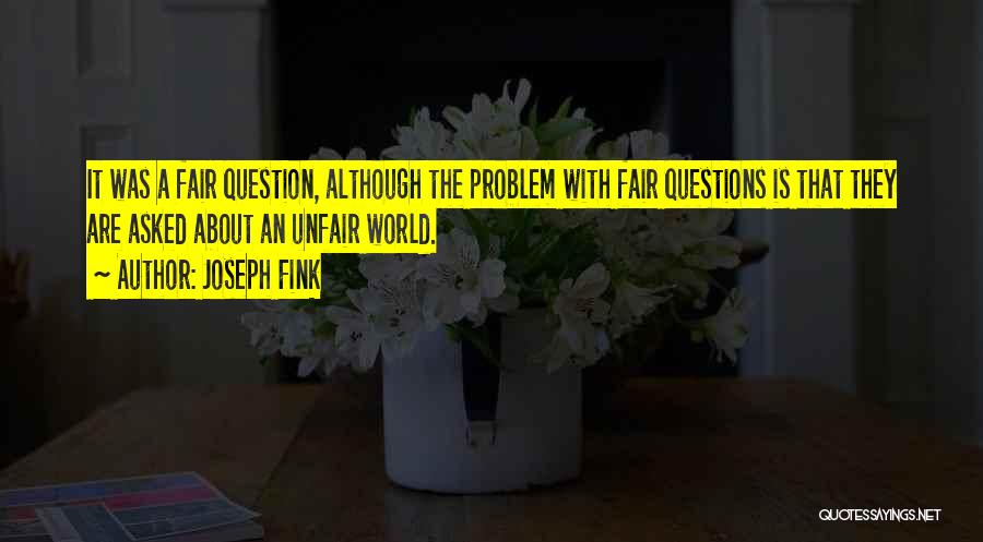 Joseph Fink Quotes: It Was A Fair Question, Although The Problem With Fair Questions Is That They Are Asked About An Unfair World.