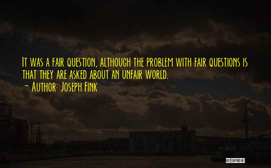Joseph Fink Quotes: It Was A Fair Question, Although The Problem With Fair Questions Is That They Are Asked About An Unfair World.