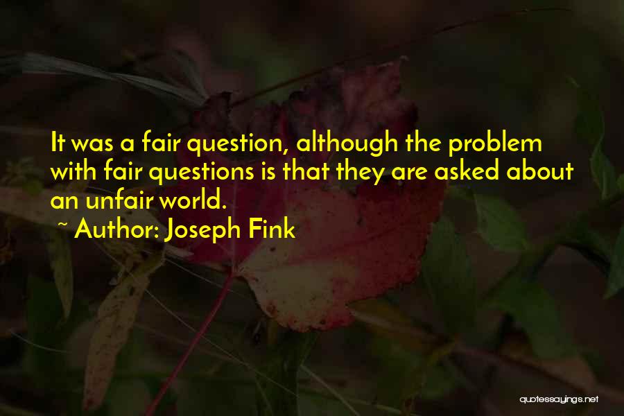 Joseph Fink Quotes: It Was A Fair Question, Although The Problem With Fair Questions Is That They Are Asked About An Unfair World.