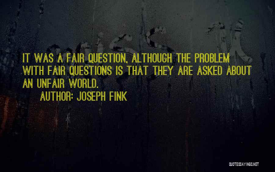 Joseph Fink Quotes: It Was A Fair Question, Although The Problem With Fair Questions Is That They Are Asked About An Unfair World.