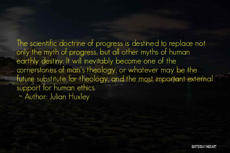 Julian Huxley Quotes: The Scientific Doctrine Of Progress Is Destined To Replace Not Only The Myth Of Progress, But All Other Myths Of