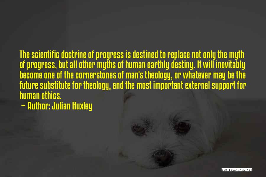 Julian Huxley Quotes: The Scientific Doctrine Of Progress Is Destined To Replace Not Only The Myth Of Progress, But All Other Myths Of