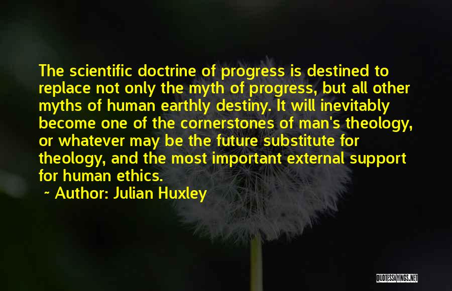 Julian Huxley Quotes: The Scientific Doctrine Of Progress Is Destined To Replace Not Only The Myth Of Progress, But All Other Myths Of