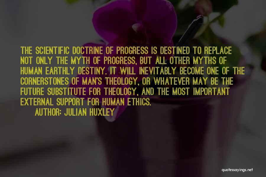 Julian Huxley Quotes: The Scientific Doctrine Of Progress Is Destined To Replace Not Only The Myth Of Progress, But All Other Myths Of