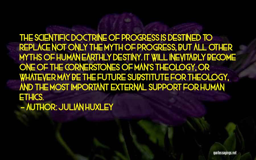 Julian Huxley Quotes: The Scientific Doctrine Of Progress Is Destined To Replace Not Only The Myth Of Progress, But All Other Myths Of