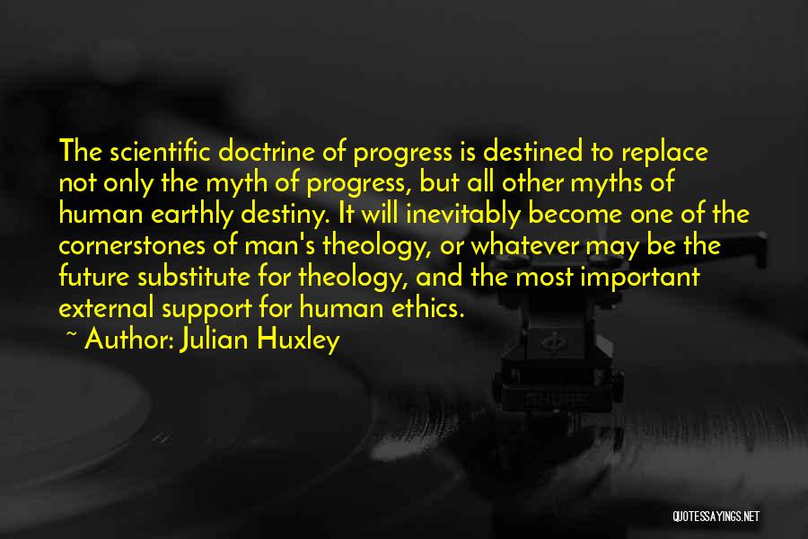 Julian Huxley Quotes: The Scientific Doctrine Of Progress Is Destined To Replace Not Only The Myth Of Progress, But All Other Myths Of