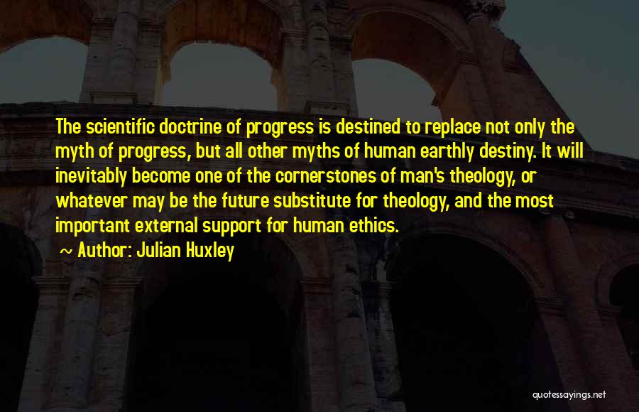 Julian Huxley Quotes: The Scientific Doctrine Of Progress Is Destined To Replace Not Only The Myth Of Progress, But All Other Myths Of