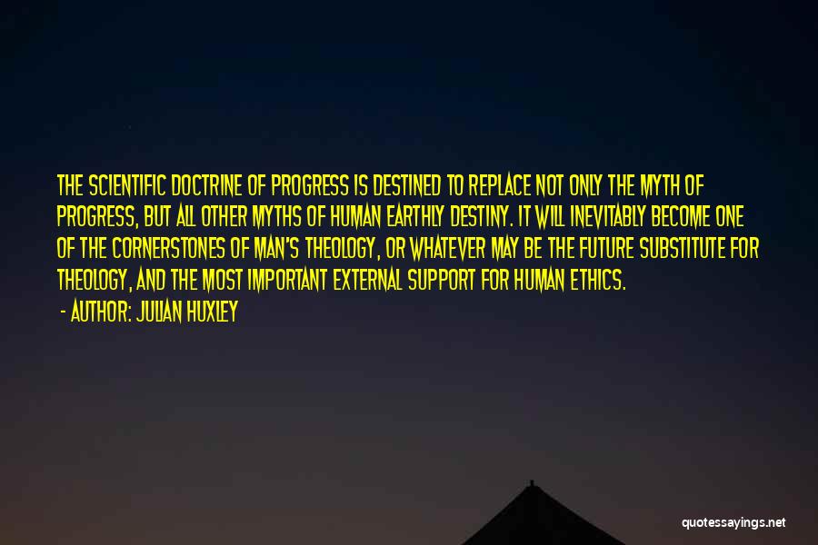 Julian Huxley Quotes: The Scientific Doctrine Of Progress Is Destined To Replace Not Only The Myth Of Progress, But All Other Myths Of