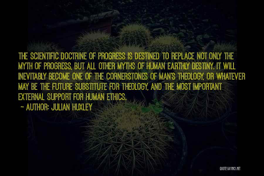 Julian Huxley Quotes: The Scientific Doctrine Of Progress Is Destined To Replace Not Only The Myth Of Progress, But All Other Myths Of