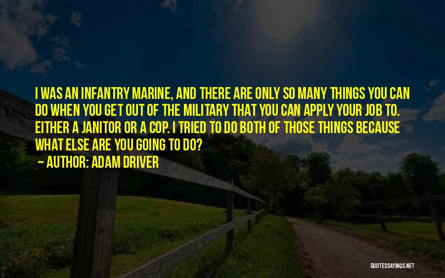 Adam Driver Quotes: I Was An Infantry Marine, And There Are Only So Many Things You Can Do When You Get Out Of