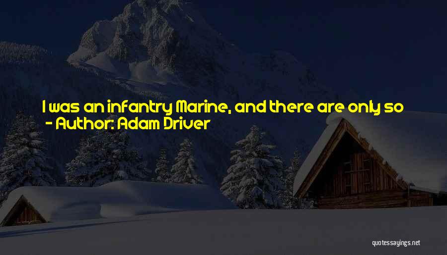 Adam Driver Quotes: I Was An Infantry Marine, And There Are Only So Many Things You Can Do When You Get Out Of