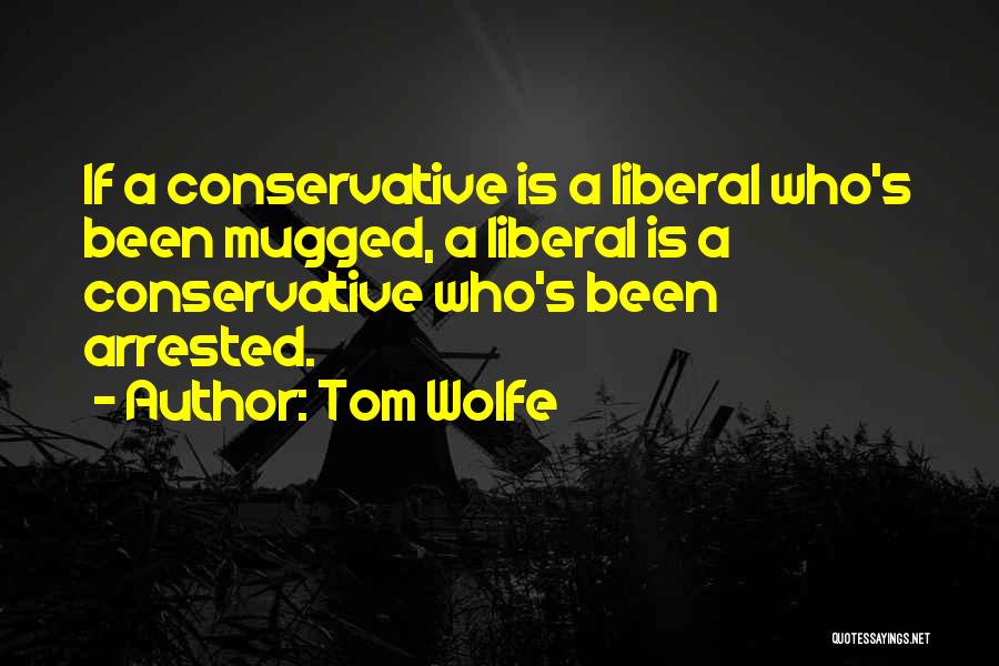 Tom Wolfe Quotes: If A Conservative Is A Liberal Who's Been Mugged, A Liberal Is A Conservative Who's Been Arrested.