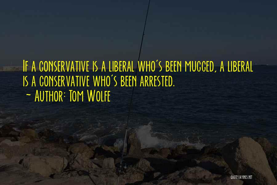 Tom Wolfe Quotes: If A Conservative Is A Liberal Who's Been Mugged, A Liberal Is A Conservative Who's Been Arrested.