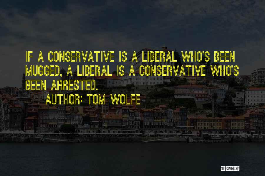 Tom Wolfe Quotes: If A Conservative Is A Liberal Who's Been Mugged, A Liberal Is A Conservative Who's Been Arrested.