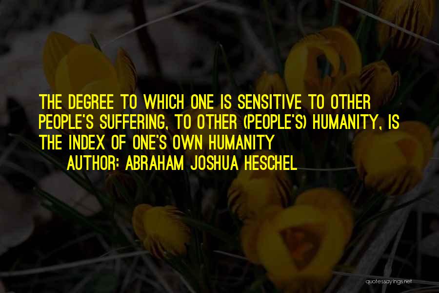 Abraham Joshua Heschel Quotes: The Degree To Which One Is Sensitive To Other People's Suffering, To Other (people's) Humanity, Is The Index Of One's